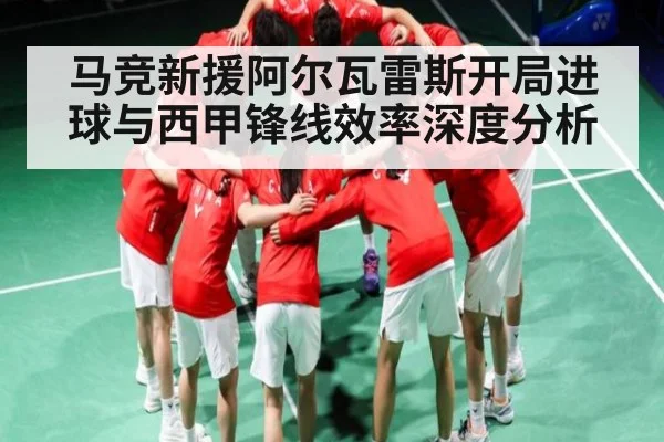 马竞新援阿尔瓦雷斯开局进球与西甲锋线效率深度分析