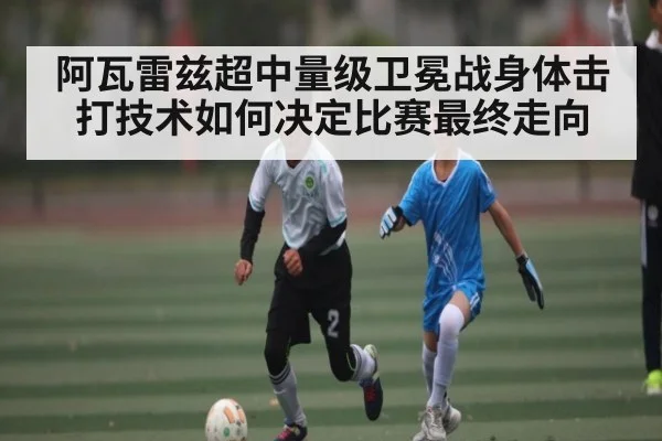 阿瓦雷兹超中量级卫冕战身体击打技术如何决定比赛最终走向