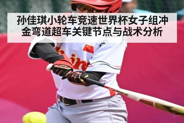 孙佳琪小轮车竞速世界杯女子组冲金弯道超车关键节点与战术分析
