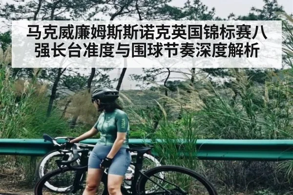 马克威廉姆斯斯诺克英国锦标赛八强长台准度与围球节奏深度解析