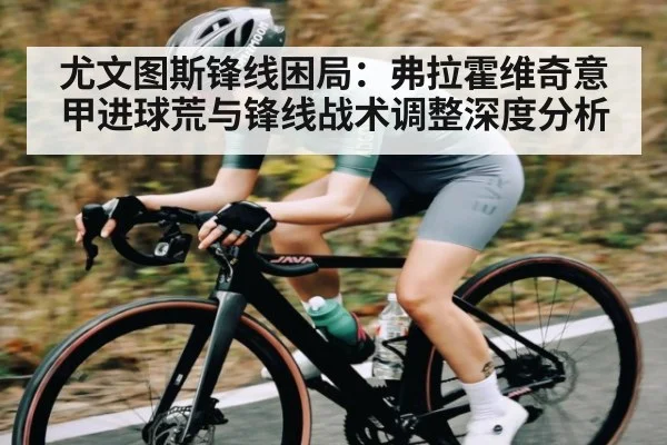 尤文图斯锋线困局：弗拉霍维奇意甲进球荒与锋线战术调整深度分析