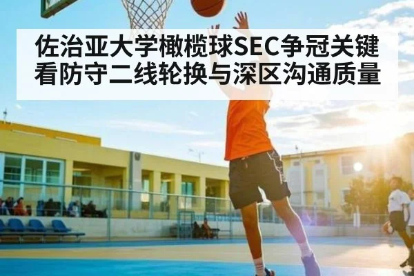 佐治亚大学橄榄球SEC争冠关键看防守二线轮换与深区沟通质量